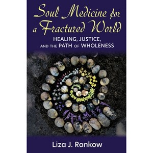 Soul Medicine for a Fractured World: Healing, Justice, and the Path of Wholeness - by  Lisa J Rankow (Paperback) - 1 of 1