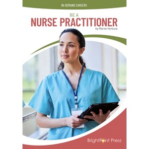 Be a Nurse Practitioner - (In-Demand Careers) by  Marne Ventura (Hardcover) - 1 of 1