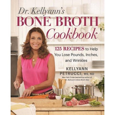 Dr. Kellyann's Bone Broth Cookbook - by  Kellyann Petrucci (Hardcover)