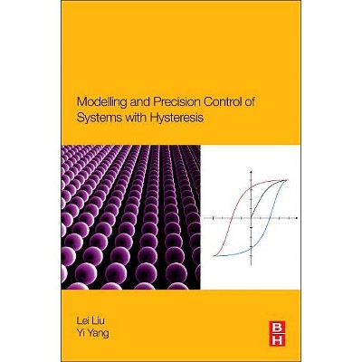 Modeling and Precision Control of Systems with Hysteresis - by  Lei Liu & Yi Yang (Paperback)