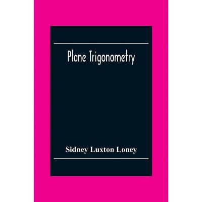 Plane Trigonometry - by  Sidney Luxton Loney (Paperback)