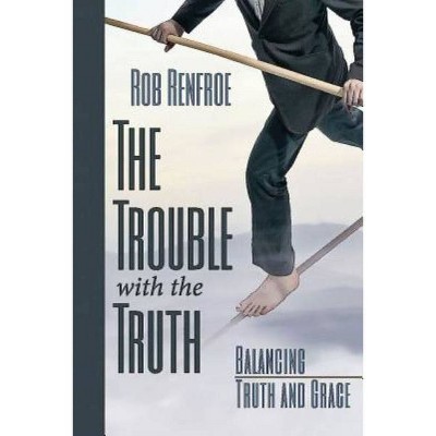 The Trouble with the Truth - by  Rob Renfroe (Paperback)