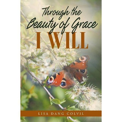 Through the Beauty of Grace I Will - by  Lisa Dang Colvil (Paperback)