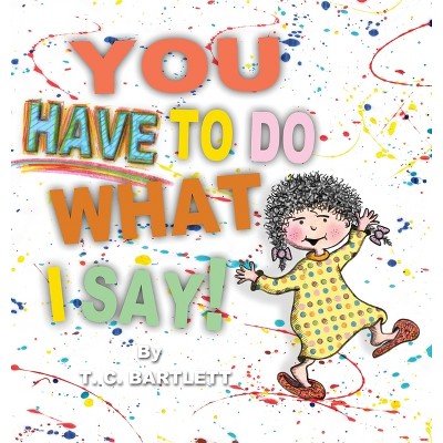 You Have To Do What I Say - by  T C Bartlett (Hardcover)