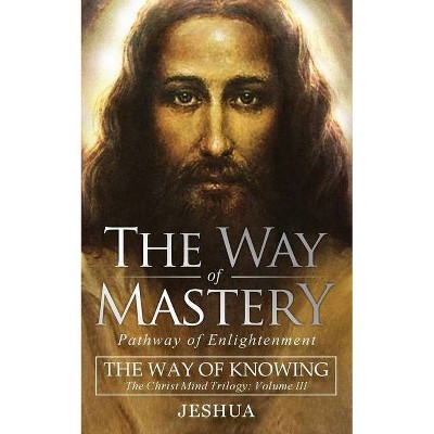 The Way of Mastery, Pathway of Enlightenment - 3rd Edition by  Jeshua Ben Joseph (Paperback)