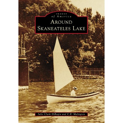 Around Skaneateles Lake - (Images of America) by  Julie Clark Dibagio & C E Malmgren (Paperback)