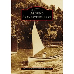 Around Skaneateles Lake - (Images of America) by  Julie Clark Dibagio & C E Malmgren (Paperback) - 1 of 1