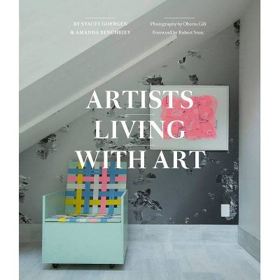 Artists Living with Art - by  Stacey Goergen & Amanda Benchley (Hardcover)