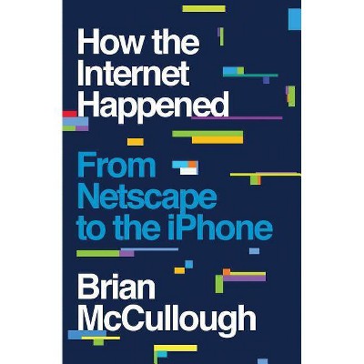 How the Internet Happened - by  Brian McCullough (Hardcover)