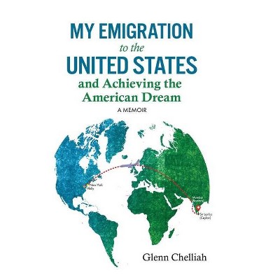 My Emigration to the United States and Achieving the American Dream - by  Glenn Chelliah (Paperback)