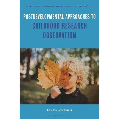 Postdevelopmental Approaches to Childhood Research Observation - by  Jayne Osgood & Mona Sakr (Paperback)