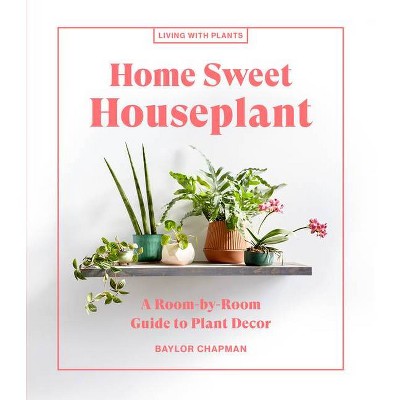 Home Sweet Houseplant - (Living with Plants) by  Baylor Chapman (Hardcover)