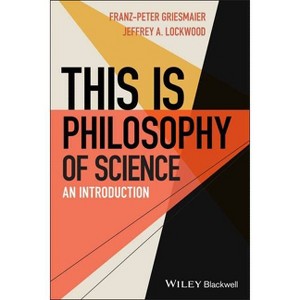 This Is Philosophy of Science - by  Franz-Peter Griesmaier & Jeffrey A Lockwood (Paperback) - 1 of 1