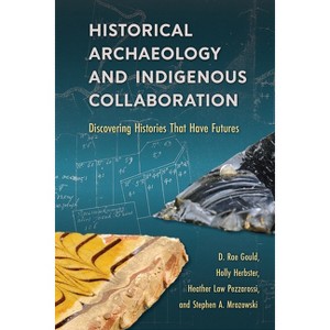 Historical Archaeology and Indigenous Collaboration - by  D Rae Gould & Holly Herbster & Heather Law Pezzarossi & Steve A Mrozowski (Paperback) - 1 of 1