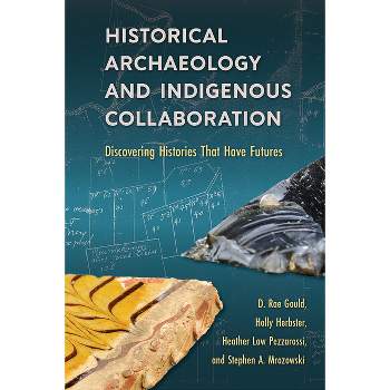 Historical Archaeology and Indigenous Collaboration - by  D Rae Gould & Holly Herbster & Heather Law Pezzarossi & Steve A Mrozowski (Paperback)