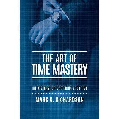 The Art of Time Mastery - by  Mark G Richardson (Paperback)