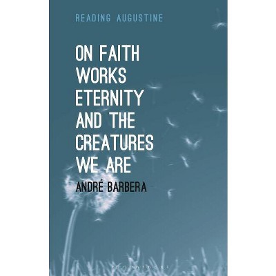 On Faith, Works, Eternity and the Creatures We Are - (Reading Augustine) by  André Barbera (Paperback)