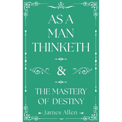 As a Man Thinketh and the Mastery of Destiny - by  James Allen (Hardcover)