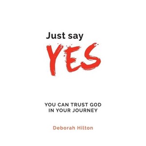 Just Say YES - by  Deborah Anne Hilton (Paperback) - 1 of 1