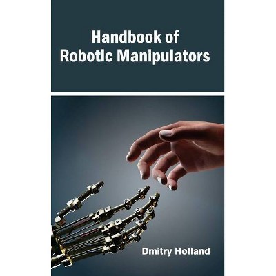 Handbook of Robotic Manipulators - by  Dmitry Hofland (Hardcover)