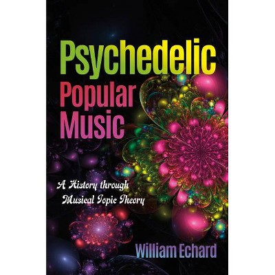 Psychedelic Popular Music - (Musical Meaning and Interpretation) by  William Echard (Paperback)