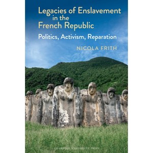 Legacies of Enslavement in the French Republic - (Liverpool Studies in International Slavery) by  Nicola Frith (Hardcover) - 1 of 1
