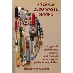 A Year of Zero Waste Sewing - by  Elizabeth M Haywood (Paperback) - 1 of 1