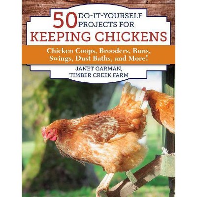 50 Do-It-Yourself Projects for Keeping Chickens - by  Janet Garman (Paperback)