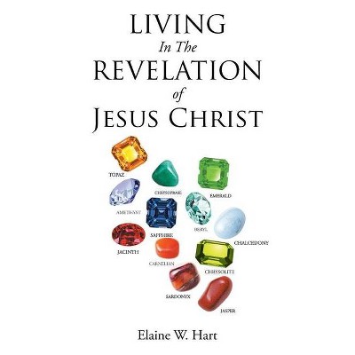 Living in the Revelation of Jesus Christ - by  Elaine W Hart (Paperback)