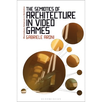 The Semiotics of Architecture in Video Games - (Bloomsbury Advances in Semiotics) by Gabriele Aroni