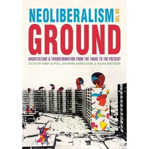 Neoliberalism on the Ground - (Culture Politics & the Built Environment) by  Kenny Cupers & Helena Mattsson & Catharina Gabrielsson (Hardcover) - 1 of 1