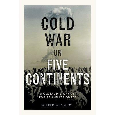 Cold War on Five Continents - by  Alfred W McCoy (Hardcover)