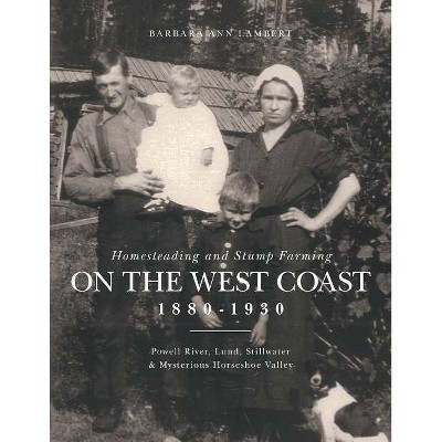 Homesteading and Stump Farming on the West Coast 1880-1930 - by  Barbara Ann Lambert (Paperback)