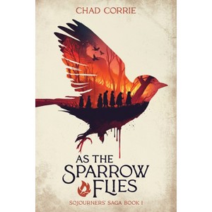 As the Sparrow Flies: Sojourners' Saga Book I - by  Chad Corrie (Paperback) - 1 of 1