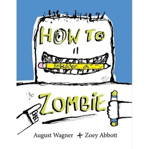 How to Draw a Zombie - by  Zoey Abbott & August Jeffrey Wagner (Hardcover) - 1 of 1