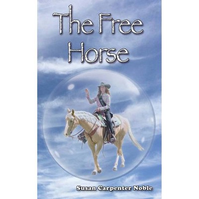 The Free Horse - by  Susan Carpenter Noble (Paperback)