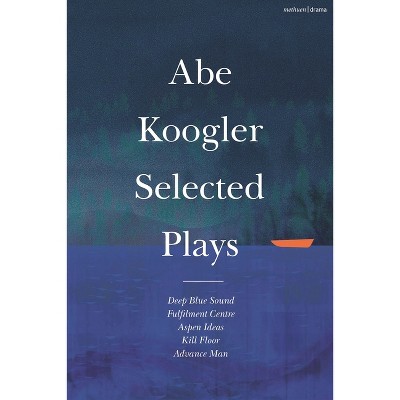 Abe Koogler Selected Plays - (Methuen Drama Play Collections) (Hardcover)
