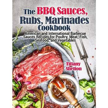 The BBQ Sauces, Rubs, and Marinades Cookbook - by  Tiffany Shelton (Paperback)