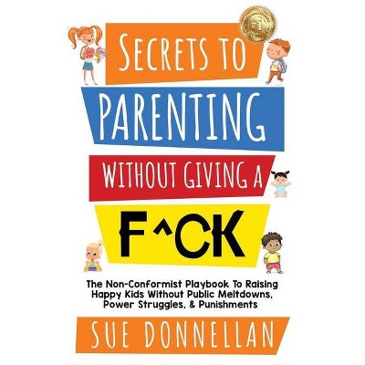 Secrets to Parenting Without Giving a F^ck - by  Sue Donnellan (Paperback)