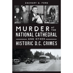 Murder at the National Cathedral and Other Historic D.C. Crimes - (True Crime) by  Zachary G Ford (Paperback) - 1 of 1