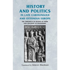 History and Politics in Late Carolingian and Ottonian Europe - (Manchester Medieval Sources) (Paperback) - 1 of 1