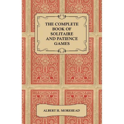 The Complete Book of Solitaire and Patience Games - by  Albert H Morehead (Paperback)