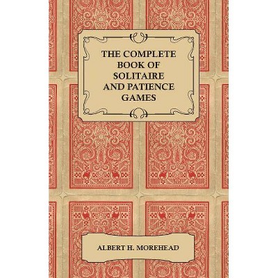 The Complete Book of Solitaire and Patience Games - by  Albert H Morehead (Paperback)