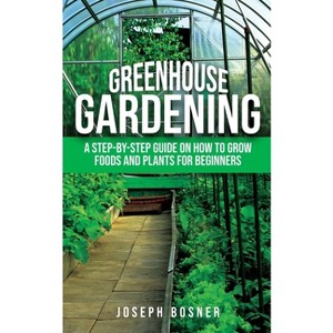 Greenhouse Gardening - by  Joseph Bosner (Paperback) - 1 of 1
