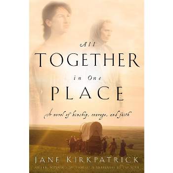 All Together in One Place, a Novel of Kinship, Courage, and Faith - (Kinship and Courage) by  Jane Kirkpatrick (Paperback)