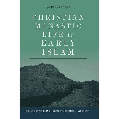 Christian Monastic Life in Early Islam - (Edinburgh Studies in Classical Islamic History and Culture) by  Bradley Bowman (Hardcover)