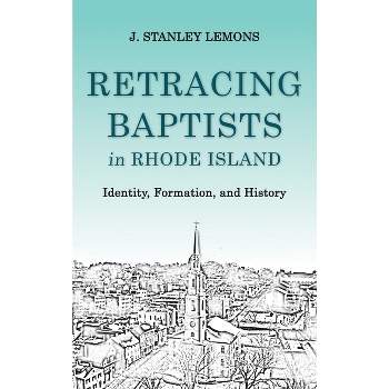 Retracing Baptists in Rhode Island - by  J Stanley Lemons (Hardcover)