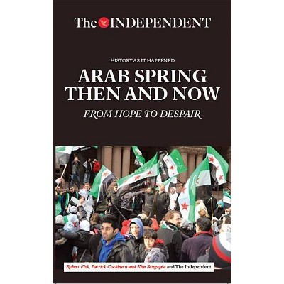 Arab Spring Then and Now - by  Robert Fisk & Patrick Cockburn (Paperback)