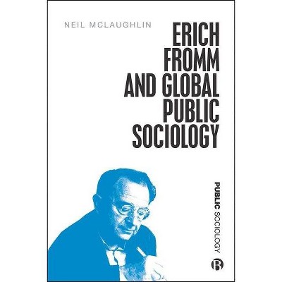 Erich Fromm and Global Public Sociology - by  Neil McLaughlin (Hardcover)