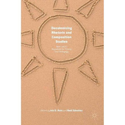 Decolonizing Rhetoric and Composition Studies - by  Iris D Ruiz & Raúl Sánchez (Hardcover)